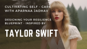 Read more about the article Cultivating Self-Care with Aparnaa Jadhav: Designing Your Resilience Blueprint Inspired by Taylor Swift